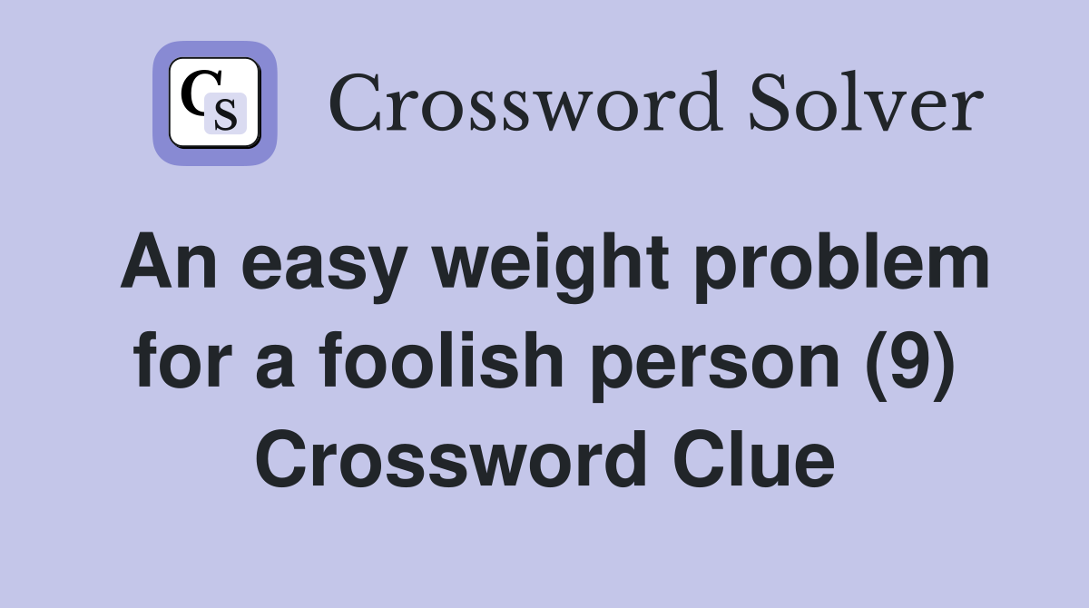 an-easy-weight-problem-for-a-foolish-person-9-crossword-clue